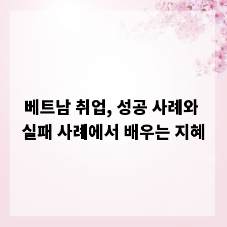 베트남 취업, 성공 사례와 실패 사례에서 배우는 지혜