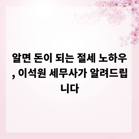 알면 돈이 되는 절세 노하우, 이석원 세무사가 알려드립니다