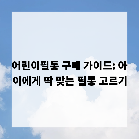 어린이필통 구매 가이드: 아이에게 딱 맞는 필통 고르기