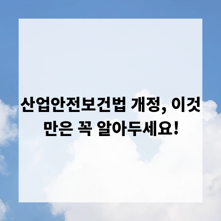 산업안전보건법 개정, 이것만은 꼭 알아두세요!