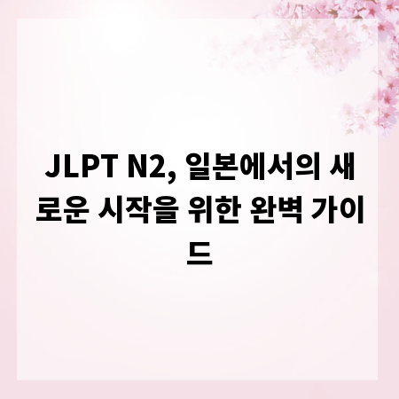 JLPT N2, 일본에서의 새로운 시작을 위한 완벽 가이드