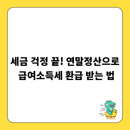 세금 걱정 끝! 연말정산으로 급여소득세 환급 받는 법