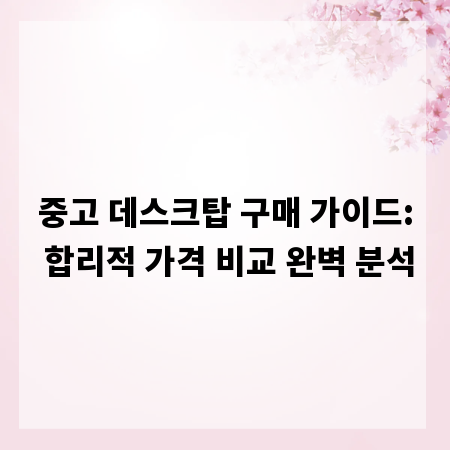 중고 데스크탑 구매 가이드: 합리적 가격 비교 완벽 분석