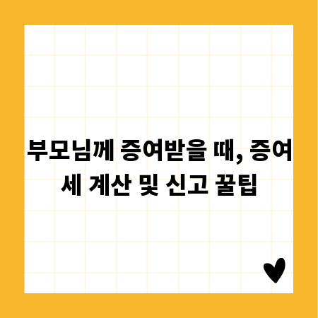 부모님께 증여받을 때, 증여세 계산 및 신고 꿀팁