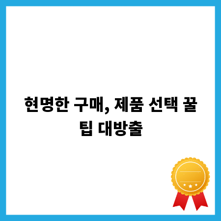 현명한 구매, 제품 선택 꿀팁 대방출