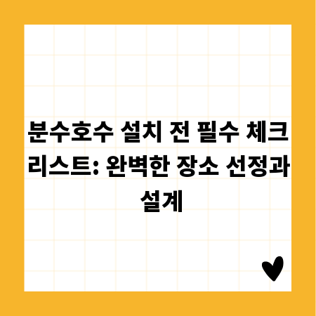 분수호수 설치 전 필수 체크리스트: 완벽한 장소 선정과 설계