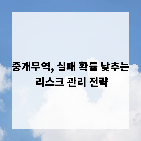 중개무역, 실패 확률 낮추는 리스크 관리 전략