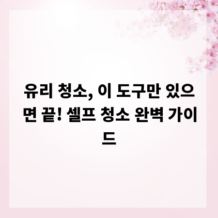 유리 청소, 이 도구만 있으면 끝! 셀프 청소 완벽 가이드