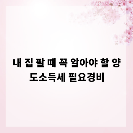 내 집 팔 때 꼭 알아야 할 양도소득세 필요경비