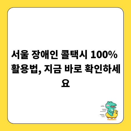 서울 장애인 콜택시 100% 활용법, 지금 바로 확인하세요