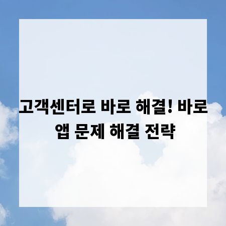 고객센터로 바로 해결! 바로 앱 문제 해결 전략