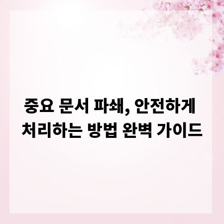 중요 문서 파쇄, 안전하게 처리하는 방법 완벽 가이드