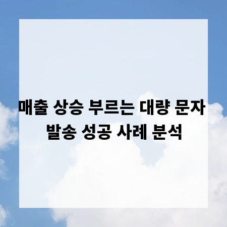 매출 상승 부르는 대량 문자 발송 성공 사례 분석