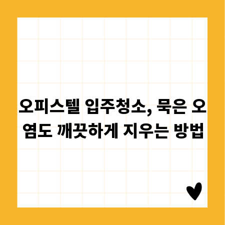 오피스텔 입주청소, 묵은 오염도 깨끗하게 지우는 방법