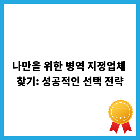 나만을 위한 병역 지정업체 찾기: 성공적인 선택 전략