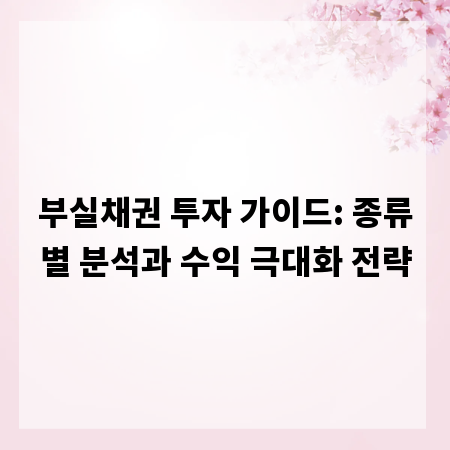 부실채권 투자 가이드: 종류별 분석과 수익 극대화 전략