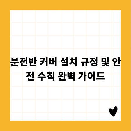 분전반 커버 설치 규정 및 안전 수칙 완벽 가이드