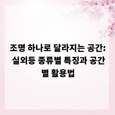 조명 하나로 달라지는 공간: 실외등 종류별 특징과 공간별 활용법