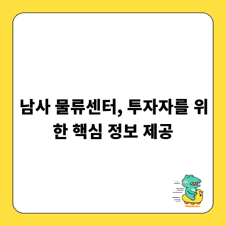 남사 물류센터, 투자자를 위한 핵심 정보 제공