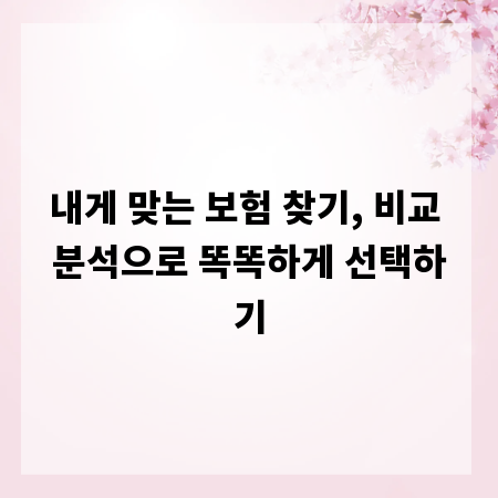 내게 맞는 보험 찾기, 비교 분석으로 똑똑하게 선택하기