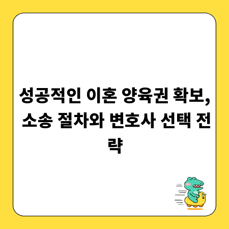 성공적인 이혼 양육권 확보, 소송 절차와 변호사 선택 전략