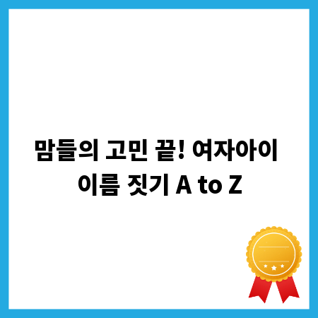 맘들의 고민 끝! 여자아이 이름 짓기 A to Z