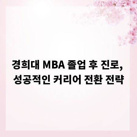 경희대 MBA 졸업 후 진로, 성공적인 커리어 전환 전략