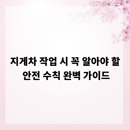 지게차 작업 시 꼭 알아야 할 안전 수칙 완벽 가이드