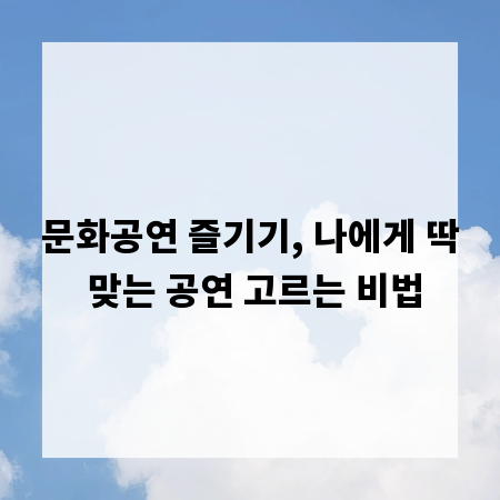 문화공연 즐기기, 나에게 딱 맞는 공연 고르는 비법