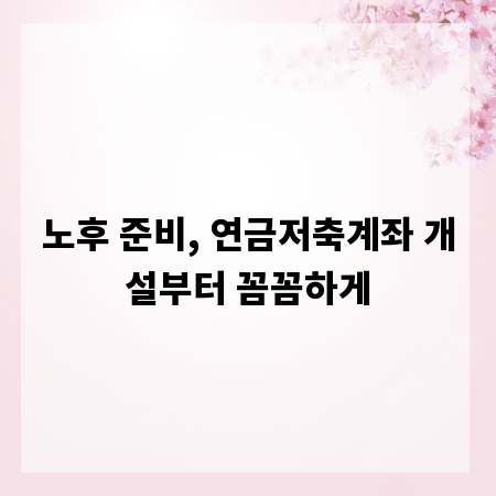 노후 준비, 연금저축계좌 개설부터 꼼꼼하게