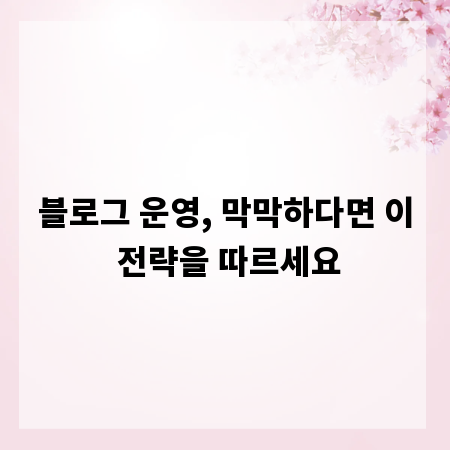 블로그 운영, 막막하다면 이 전략을 따르세요