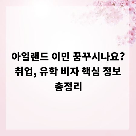 아일랜드 이민 꿈꾸시나요? 취업, 유학 비자 핵심 정보 총정리