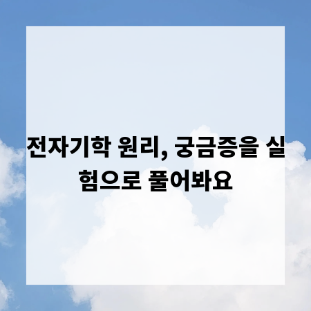 전자기학 원리, 궁금증을 실험으로 풀어봐요