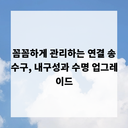 꼼꼼하게 관리하는 연결 송수구, 내구성과 수명 업그레이드