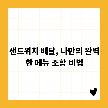 샌드위치 배달, 나만의 완벽한 메뉴 조합 비법