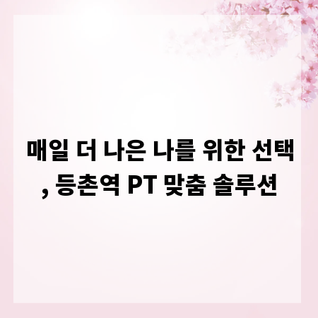 매일 더 나은 나를 위한 선택, 등촌역 PT 맞춤 솔루션