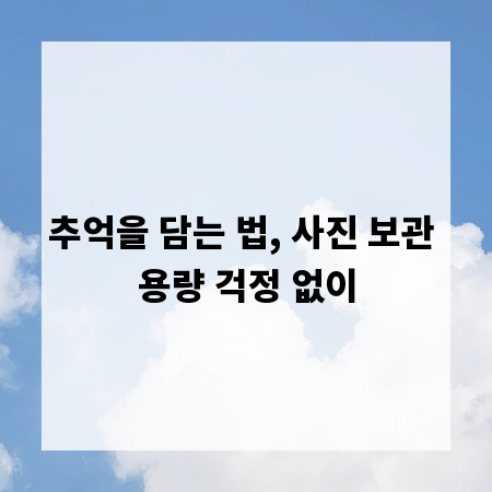 추억을 담는 법, 사진 보관 용량 걱정 없이