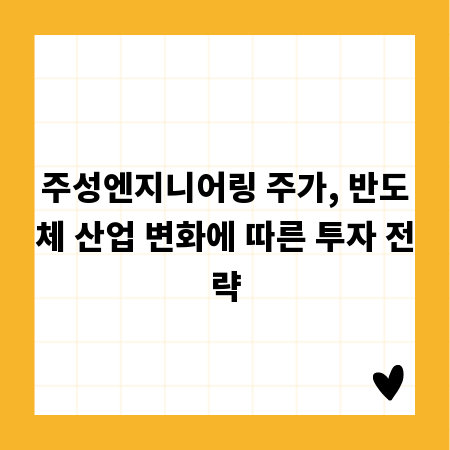 주성엔지니어링 주가, 반도체 산업 변화에 따른 투자 전략