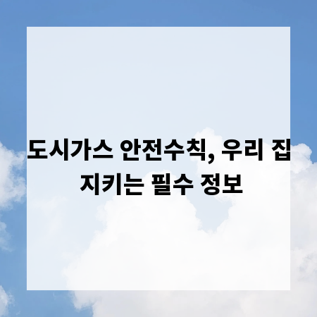 도시가스 안전수칙, 우리 집 지키는 필수 정보