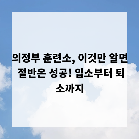 의정부 훈련소, 이것만 알면 절반은 성공! 입소부터 퇴소까지