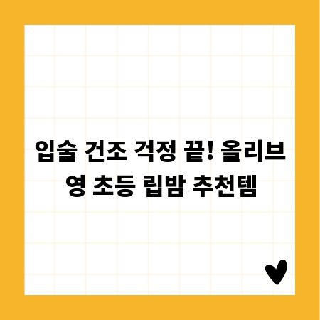 입술 건조 걱정 끝! 올리브영 초등 립밤 추천템