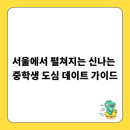 서울에서 펼쳐지는 신나는 중학생 도심 데이트 가이드