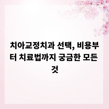치아교정치과 선택, 비용부터 치료법까지 궁금한 모든 것