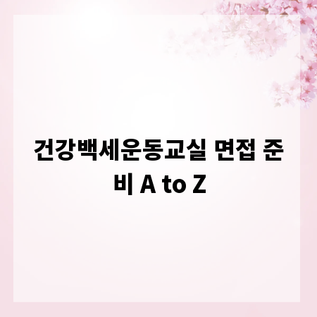 건강백세운동교실 면접 준비 A to Z