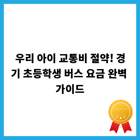 우리 아이 교통비 절약! 경기 초등학생 버스 요금 완벽 가이드