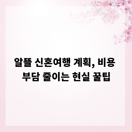 알뜰 신혼여행 계획, 비용 부담 줄이는 현실 꿀팁