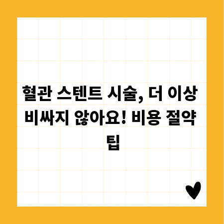 혈관 스텐트 시술, 더 이상 비싸지 않아요! 비용 절약 팁
