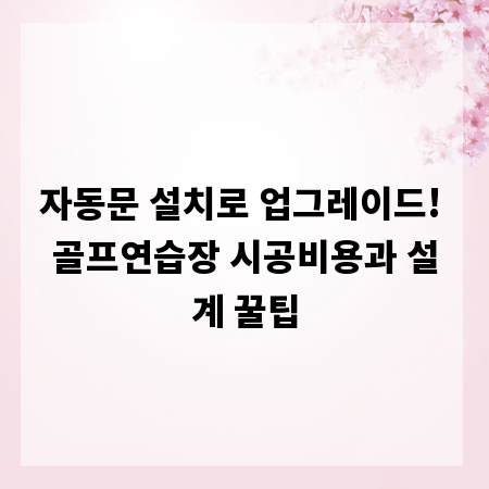 자동문 설치로 업그레이드! 골프연습장 시공비용과 설계 꿀팁
