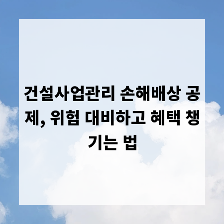 건설사업관리 손해배상 공제, 위험 대비하고 혜택 챙기는 법