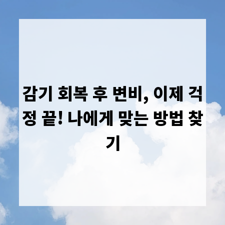 감기 회복 후 변비, 이제 걱정 끝! 나에게 맞는 방법 찾기